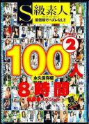 S級素人100人 8時間 超豪華スペシャル Part2